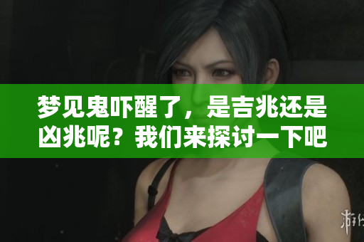梦见鬼吓醒了，是吉兆还是凶兆呢？我们来探讨一下吧！