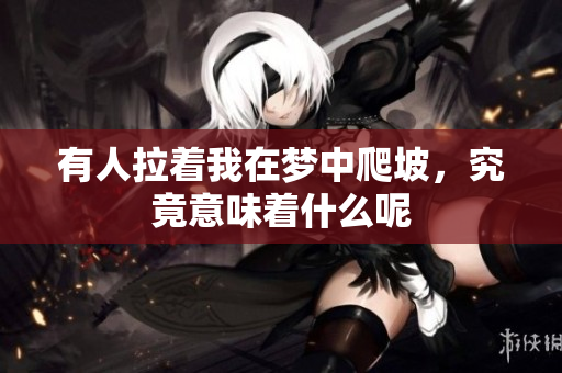 有人拉着我在梦中爬坡，究竟意味着什么呢