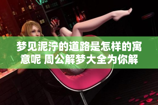 梦见泥泞的道路是怎样的寓意呢 周公解梦大全为你解读其中的奥秘