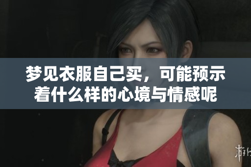 梦见衣服自己买，可能预示着什么样的心境与情感呢