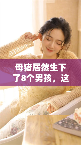 母猪居然生下了8个男孩，这种情况实在让人感到惊讶