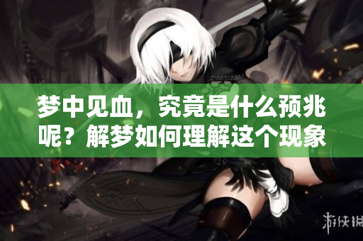 梦中见血，究竟是什么预兆呢？解梦如何理解这个现象