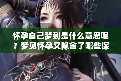 怀孕自己梦到是什么意思呢？梦见怀孕又隐含了哪些深意呢？