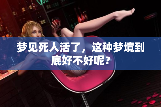 梦见死人活了，这种梦境到底好不好呢？