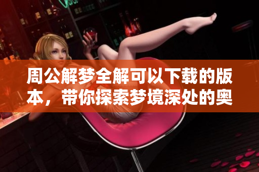 周公解梦全解可以下载的版本，带你探索梦境深处的奥秘