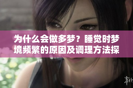 为什么会做多梦？睡觉时梦境频繁的原因及调理方法探讨