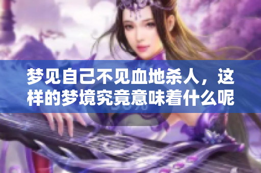 梦见自己不见血地杀人，这样的梦境究竟意味着什么呢