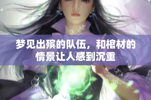 梦见出殡的队伍，和棺材的情景让人感到沉重