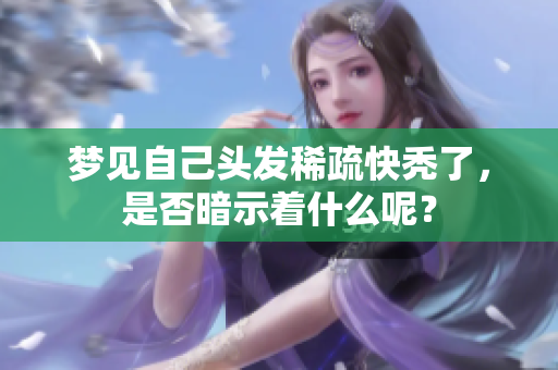 梦见自己头发稀疏快秃了，是否暗示着什么呢？