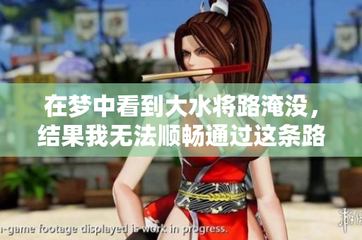 在梦中看到大水将路淹没，结果我无法顺畅通过这条路
