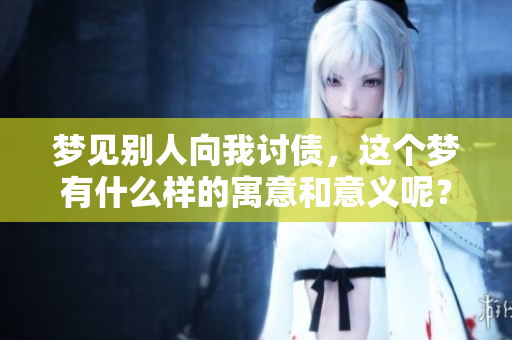 梦见别人向我讨债，这个梦有什么样的寓意和意义呢？