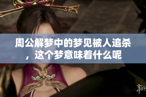 周公解梦中的梦见被人追杀，这个梦意味着什么呢