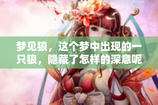 梦见狼，这个梦中出现的一只狼，隐藏了怎样的深意呢？