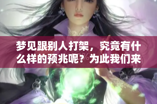 梦见跟别人打架，究竟有什么样的预兆呢？为此我们来探讨一下。