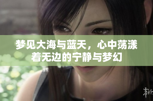 梦见大海与蓝天，心中荡漾着无边的宁静与梦幻