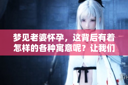 梦见老婆怀孕，这背后有着怎样的各种寓意呢？让我们一起来探索一下吧！