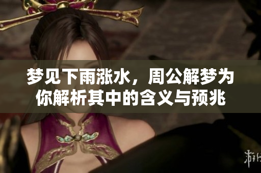 梦见下雨涨水，周公解梦为你解析其中的含义与预兆