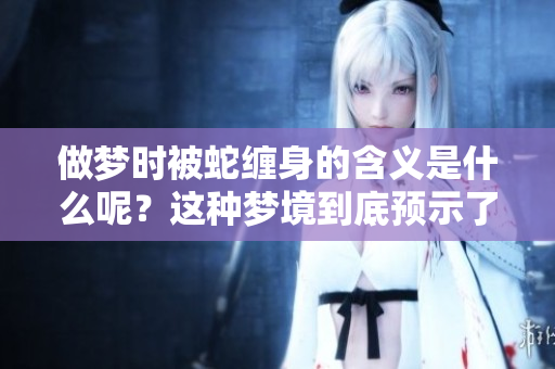 做梦时被蛇缠身的含义是什么呢？这种梦境到底预示了什么呢？