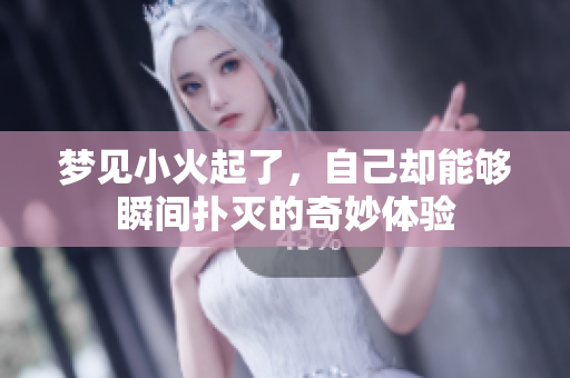 梦见小火起了，自己却能够瞬间扑灭的奇妙体验