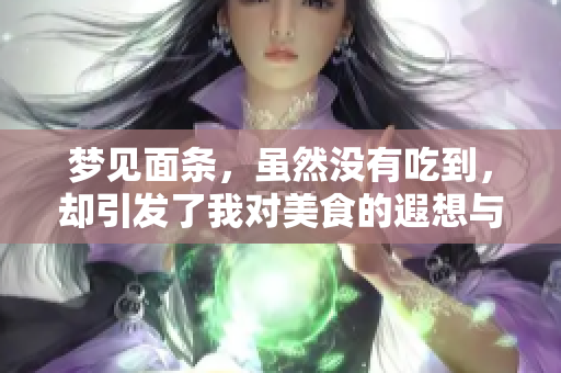 梦见面条，虽然没有吃到，却引发了我对美食的遐想与追忆。