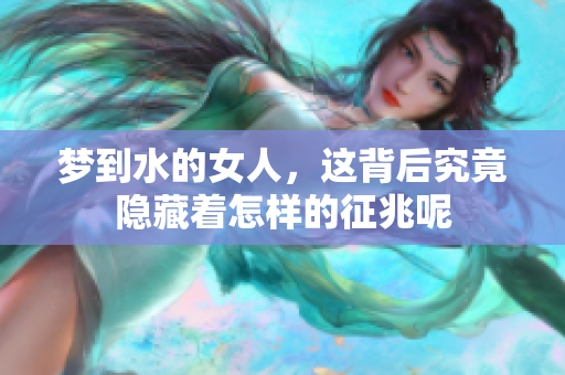 梦到水的女人，这背后究竟隐藏着怎样的征兆呢