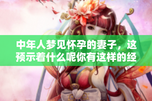 中年人梦见怀孕的妻子，这预示着什么呢你有这样的经历吗