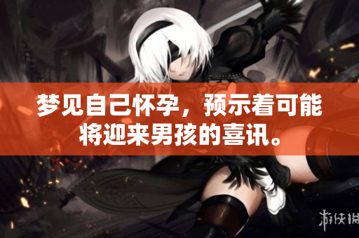 梦见自己怀孕，预示着可能将迎来男孩的喜讯。