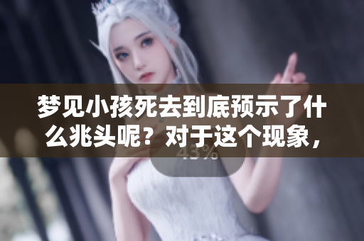 梦见小孩死去到底预示了什么兆头呢？对于这个现象，你又该如何解读呢？