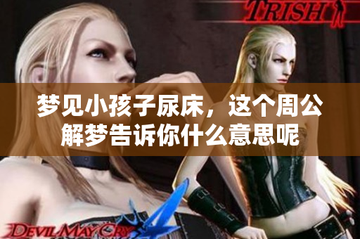 梦见小孩子尿床，这个周公解梦告诉你什么意思呢