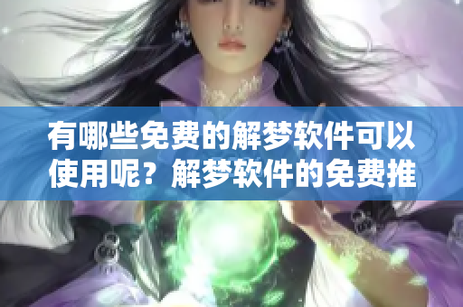 有哪些免费的解梦软件可以使用呢？解梦软件的免费推荐有哪些？