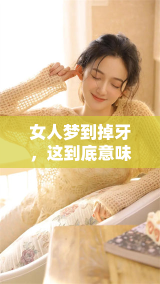 女人梦到掉牙，这到底意味着什么预兆呢你知道吗