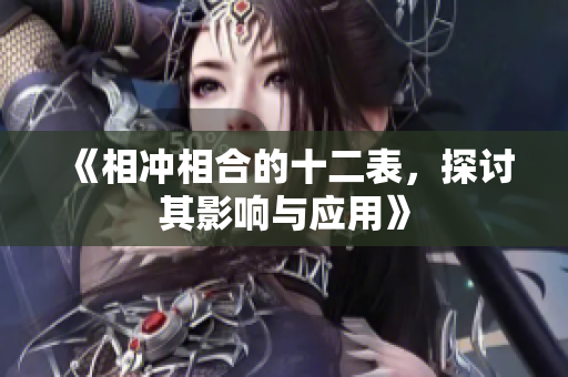 《相冲相合的十二表，探讨其影响与应用》