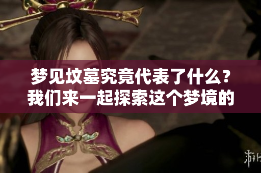 梦见坟墓究竟代表了什么？我们来一起探索这个梦境的深层含义。