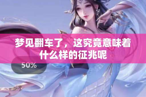 梦见翻车了，这究竟意味着什么样的征兆呢