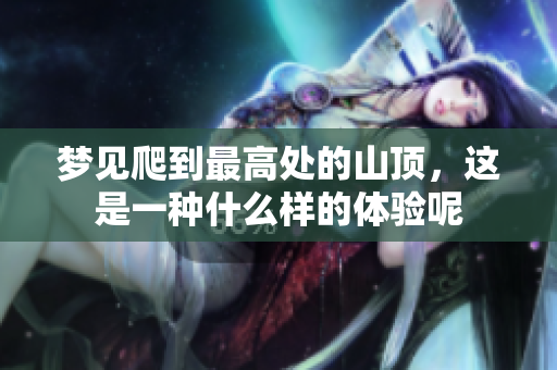 梦见爬到最高处的山顶，这是一种什么样的体验呢