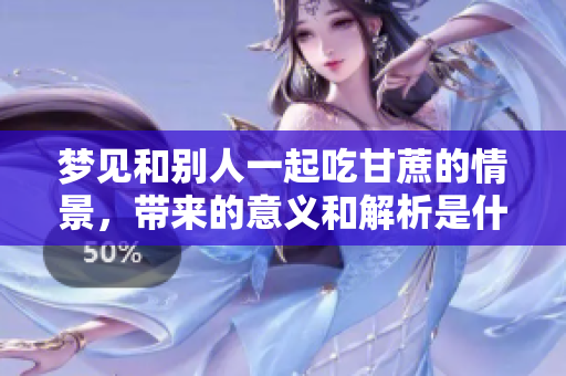 梦见和别人一起吃甘蔗的情景，带来的意义和解析是什么呢