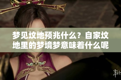 梦见坟地预兆什么？自家坟地里的梦境梦意味着什么呢