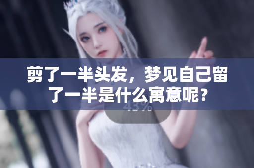 剪了一半头发，梦见自己留了一半是什么寓意呢？