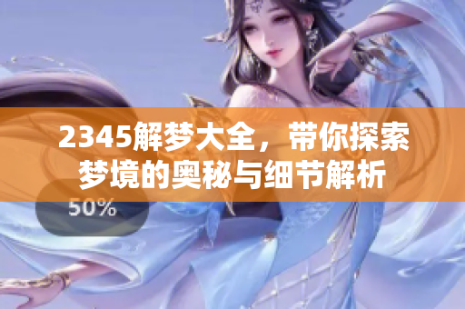 2345解梦大全，带你探索梦境的奥秘与细节解析