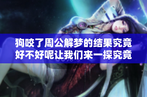 狗咬了周公解梦的结果究竟好不好呢让我们来一探究竟