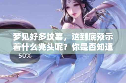 梦见好多坟墓，这到底预示着什么兆头呢？你是否知道其中的含义是什么？