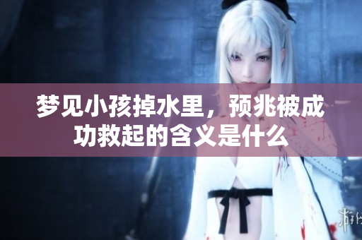 梦见小孩掉水里，预兆被成功救起的含义是什么