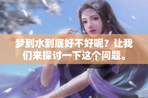 梦到水到底好不好呢？让我们来探讨一下这个问题。