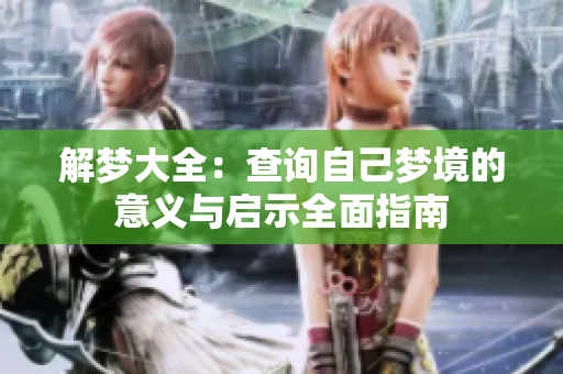 解梦大全：查询自己梦境的意义与启示全面指南