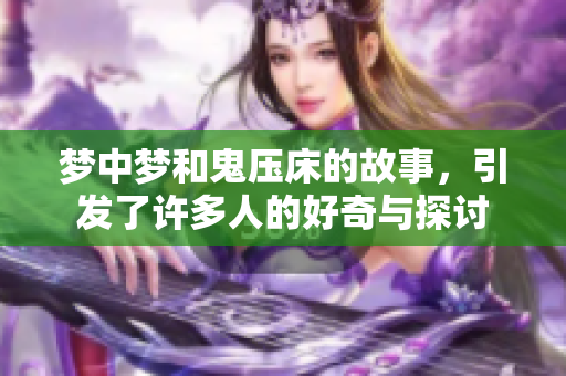 梦中梦和鬼压床的故事，引发了许多人的好奇与探讨