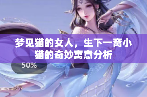 梦见猫的女人，生下一窝小猫的奇妙寓意分析