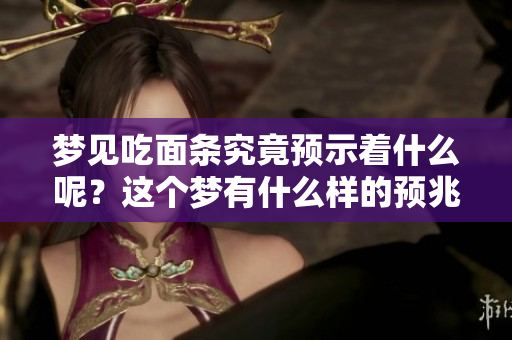 梦见吃面条究竟预示着什么呢？这个梦有什么样的预兆呢？