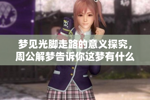梦见光脚走路的意义探究，周公解梦告诉你这梦有什么启示