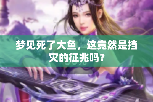 梦见死了大鱼，这竟然是挡灾的征兆吗？