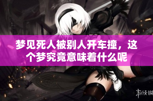 梦见死人被别人开车撞，这个梦究竟意味着什么呢